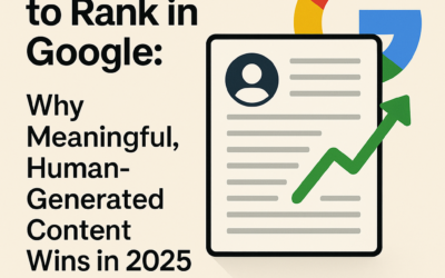 The New Way to Rank in Google: Why Meaningful, Human-Generated Content Wins in 2025